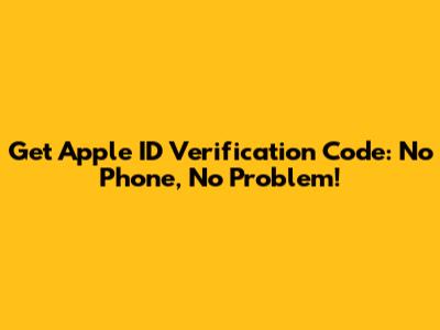 Get Apple ID Verification Code: No Phone, No Problem!