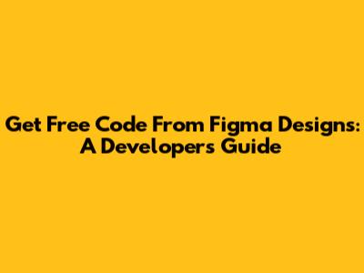 Get Free Code From Figma Designs: A Developer's Guide