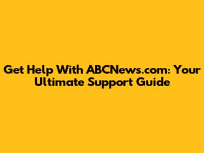 Get Help With ABCNews.com: Your Ultimate Support Guide