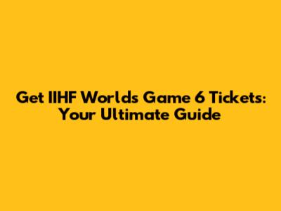 Get IIHF Worlds Game 6 Tickets: Your Ultimate Guide