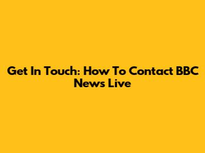 Get In Touch: How To Contact BBC News Live