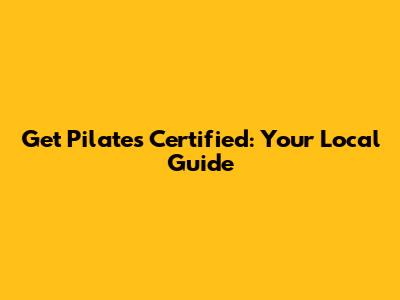 Get Pilates Certified: Your Local Guide