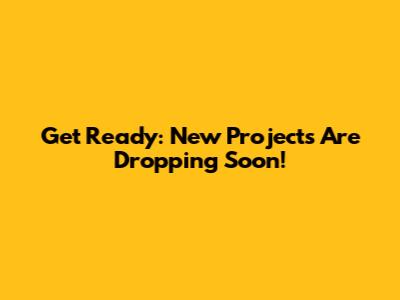 Get Ready: New Projects Are Dropping Soon!