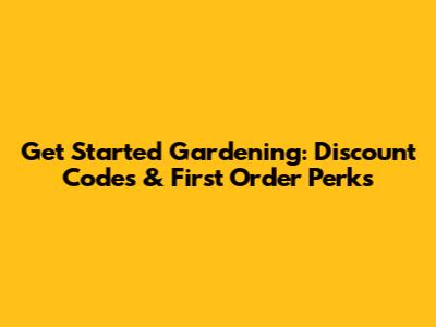 Get Started Gardening: Discount Codes & First Order Perks