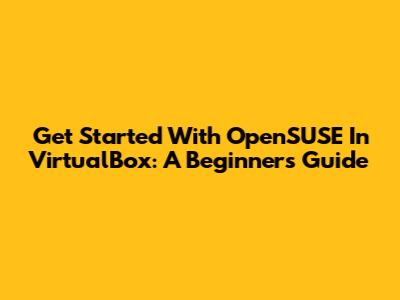 Get Started With OpenSUSE In VirtualBox: A Beginner's Guide