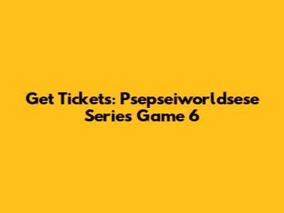 Get Tickets: Psepseiworldsese Series Game 6
