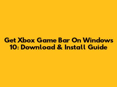 Get Xbox Game Bar On Windows 10: Download & Install Guide