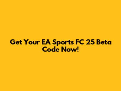 Get Your EA Sports FC 25 Beta Code Now!