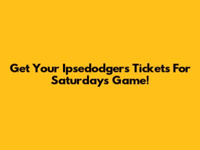 Get Your Ipsedodgers Tickets For Saturday's Game!