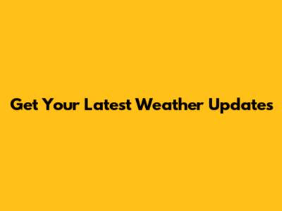 Get Your Latest Weather Updates