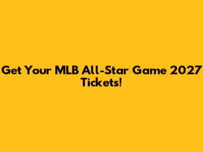 Get Your MLB All-Star Game 2027 Tickets!