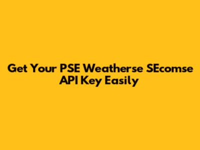 Get Your PSE Weatherse SEcomse API Key Easily