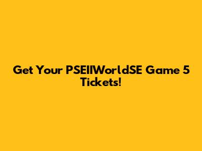 Get Your PSEIIWorldSE Game 5 Tickets!