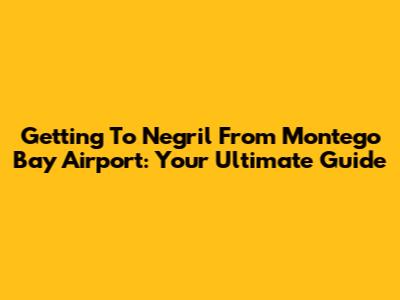 Getting To Negril From Montego Bay Airport: Your Ultimate Guide