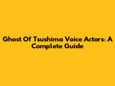 Ghost Of Tsushima Voice Actors: A Complete Guide