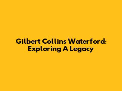 Gilbert Collins Waterford: Exploring A Legacy