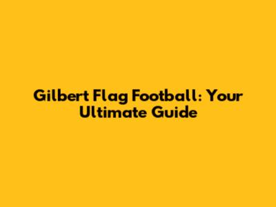 Gilbert Flag Football: Your Ultimate Guide