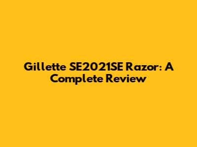 Gillette SE2021SE Razor: A Complete Review