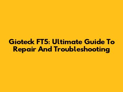 Gioteck FT5: Ultimate Guide To Repair And Troubleshooting