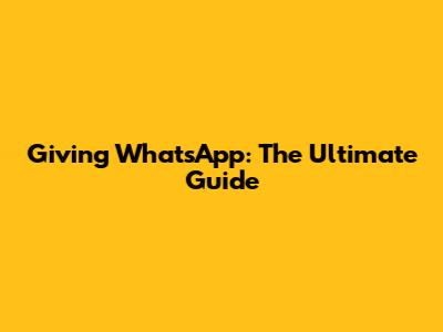 Giving WhatsApp: The Ultimate Guide