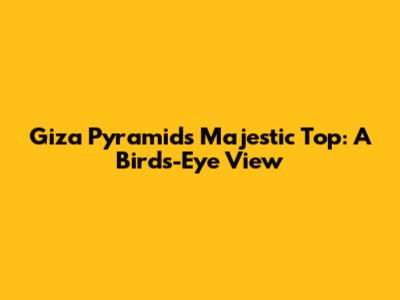 Giza Pyramid's Majestic Top: A Bird's-Eye View