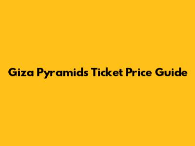 Giza Pyramids Ticket Price Guide