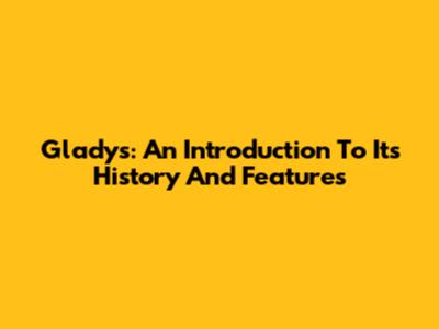 Gladys: An Introduction To Its History And Features