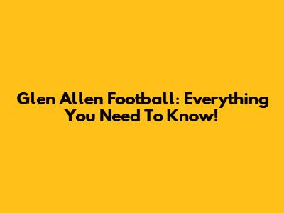Glen Allen Football: Everything You Need To Know!