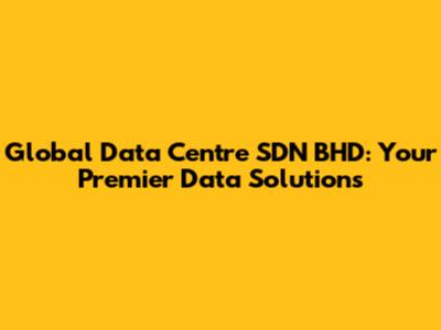 Global Data Centre SDN BHD: Your Premier Data Solutions