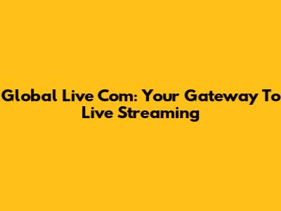 Global Live Com: Your Gateway To Live Streaming