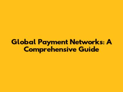 Global Payment Networks: A Comprehensive Guide