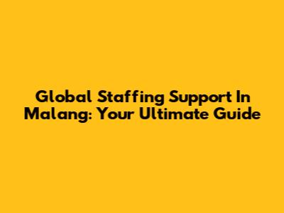 Global Staffing Support In Malang: Your Ultimate Guide