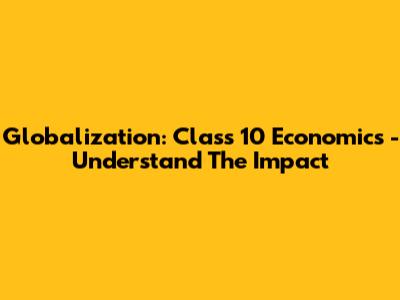 Globalization: Class 10 Economics - Understand The Impact