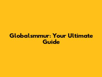 Globalsmmur: Your Ultimate Guide