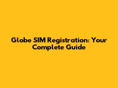 Globe SIM Registration: Your Complete Guide