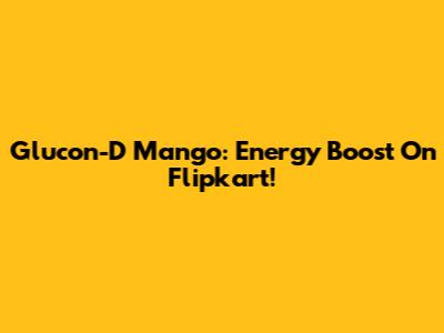 Glucon-D Mango: Energy Boost On Flipkart!