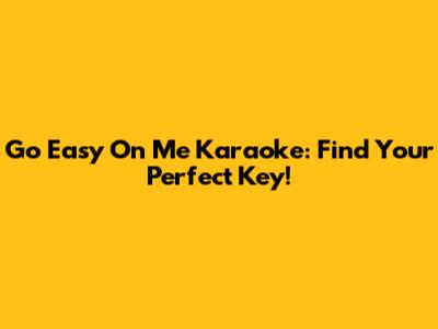 Go Easy On Me Karaoke: Find Your Perfect Key!