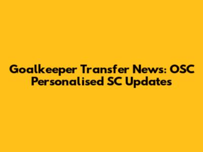 Goalkeeper Transfer News: OSC Personalised SC Updates