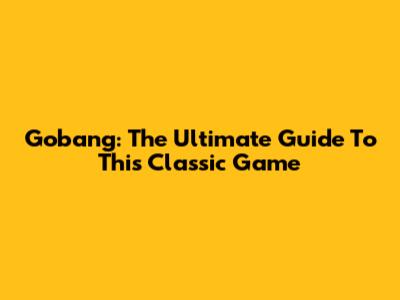 Gobang: The Ultimate Guide To This Classic Game