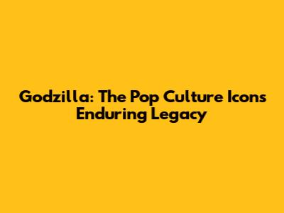 Godzilla: The Pop Culture Icon's Enduring Legacy