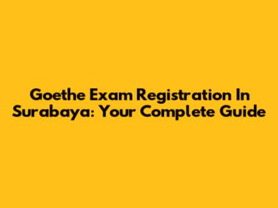 Goethe Exam Registration In Surabaya: Your Complete Guide