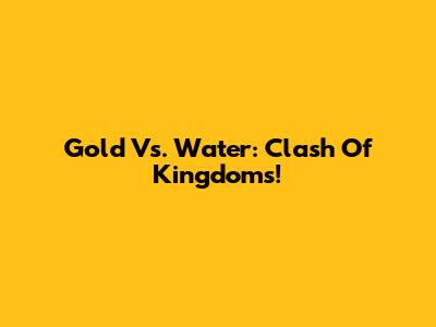Gold Vs. Water: Clash Of Kingdoms!