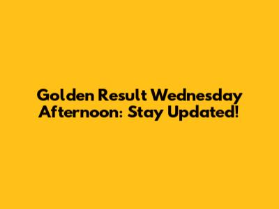 Golden Result Wednesday Afternoon: Stay Updated!