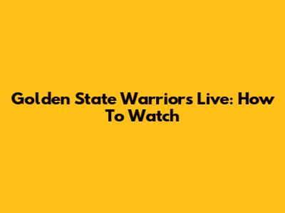 Golden State Warriors Live: How To Watch