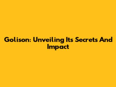 Golison: Unveiling Its Secrets And Impact