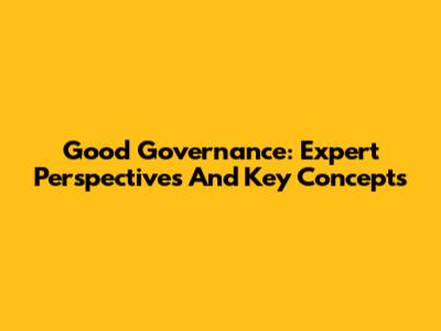 Good Governance: Expert Perspectives And Key Concepts