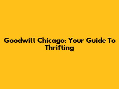 Goodwill Chicago: Your Guide To Thrifting