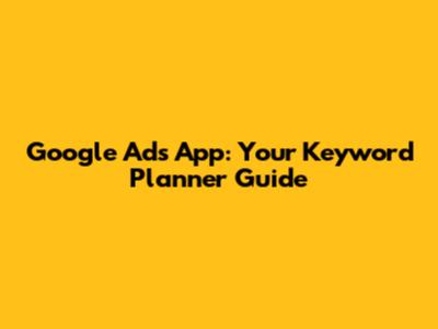 Google Ads App: Your Keyword Planner Guide