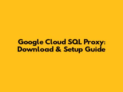 Google Cloud SQL Proxy: Download & Setup Guide