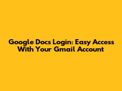Google Docs Login: Easy Access With Your Gmail Account